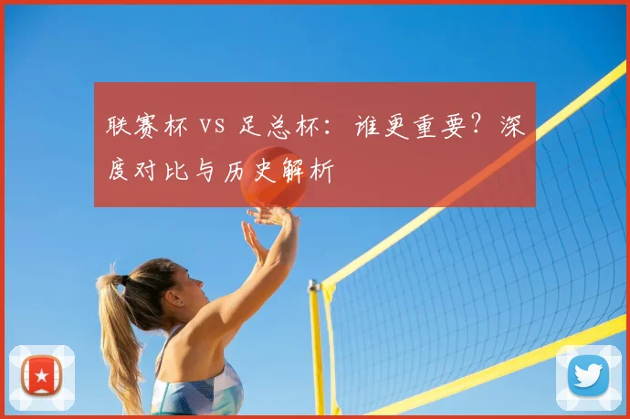 联赛杯 vs 足总杯:谁更重要?深度对比与历史解析