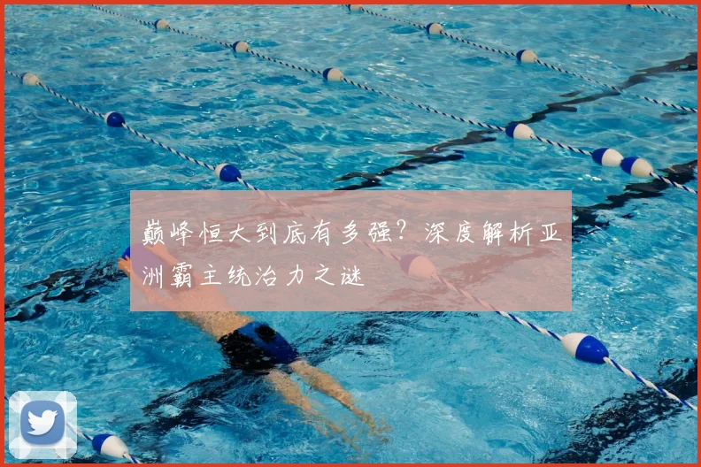 巅峰恒大到底有多强？深度解析亚洲霸主统治力之谜