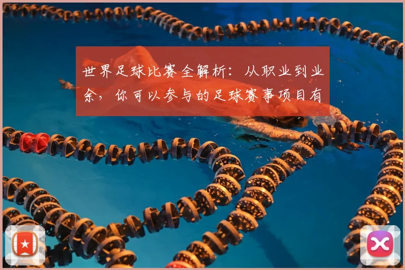 世界足球比赛全解析：从职业到业余，你可以参与的足球赛事项目有哪些？