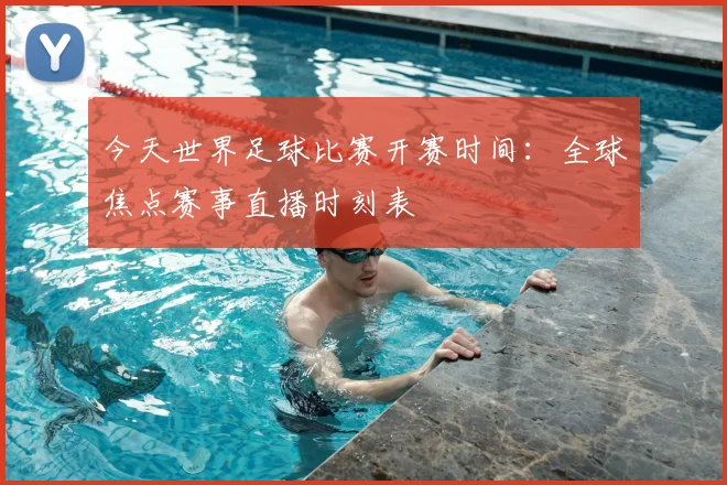 今天世界足球比赛开赛时间：全球焦点赛事直播时刻表