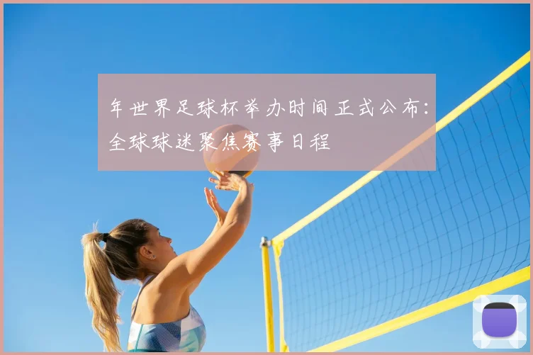 年世界足球杯举办时间正式公布：全球球迷聚焦赛事日程