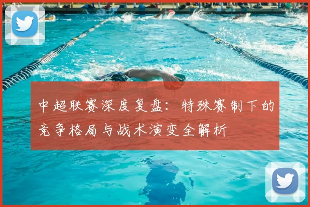 中超联赛深度复盘：特殊赛制下的竞争格局与战术演变全解析