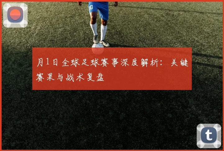 月1日全球足球赛事深度解析:关键赛果与战术复盘