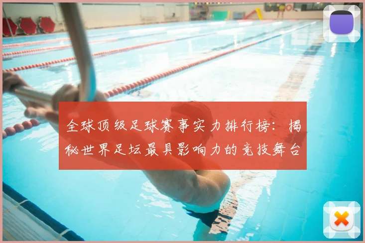 全球顶级足球赛事实力排行榜:揭秘世界足坛最具影响力的竞技舞台