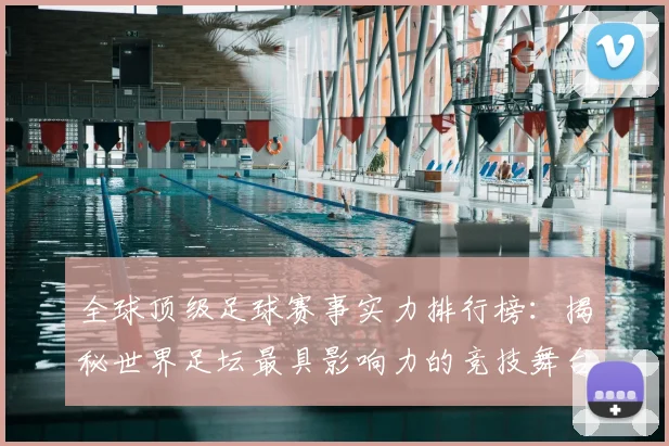 全球顶级足球赛事实力排行榜:揭秘世界足坛最具影响力的竞技舞台