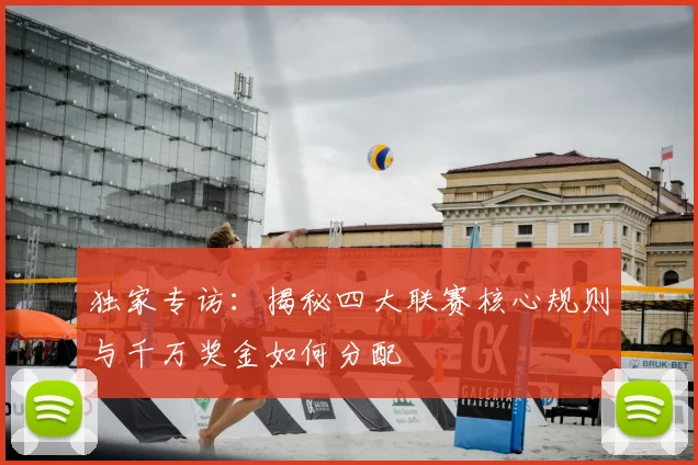 独家专访:揭秘四大联赛核心规则与千万奖金如何分配