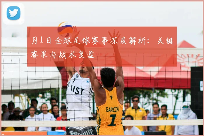 月1日全球足球赛事深度解析：关键赛果与战术复盘