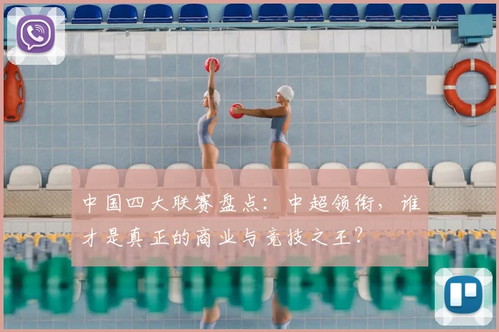 中国四大联赛盘点:中超领衔,谁才是真正的商业与竞技之王?