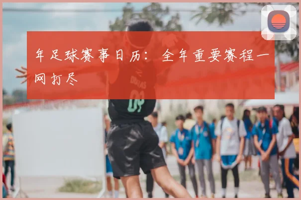 年足球赛事日历:全年重要赛程一网打尽