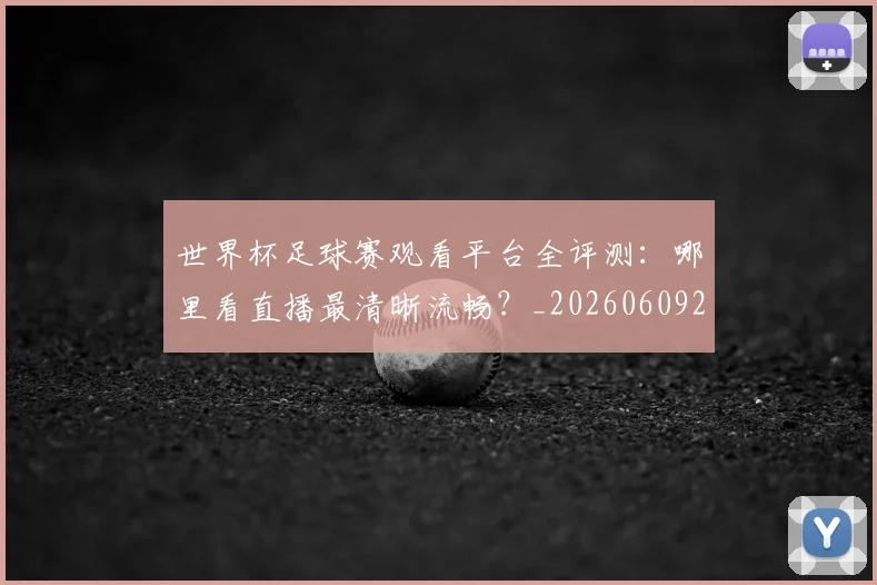 世界杯足球赛观看平台全评测:哪里看直播最清晰流畅?_20260609201343