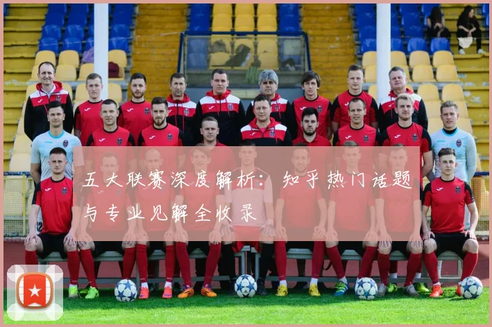 五大联赛深度解析:知乎热门话题与专业见解全收录