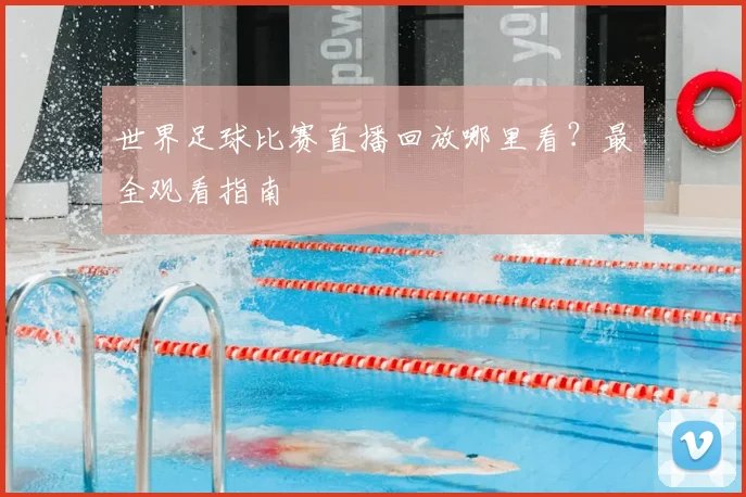 世界足球比赛直播回放哪里看?最全观看指南