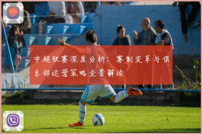 中超联赛深度分析：赛制变革与俱乐部运营策略全景解读