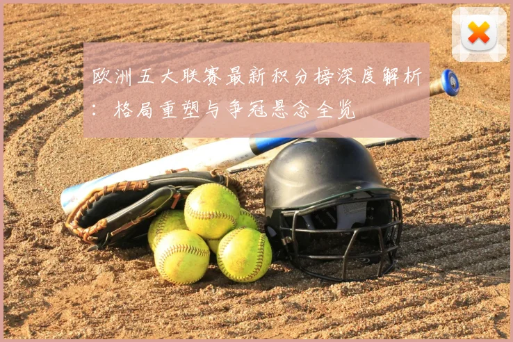 欧洲五大联赛最新积分榜深度解析：格局重塑与争冠悬念全览