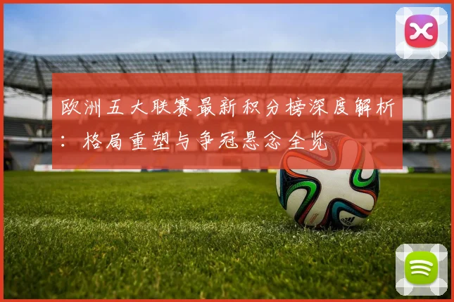 欧洲五大联赛最新积分榜深度解析:格局重塑与争冠悬念全览