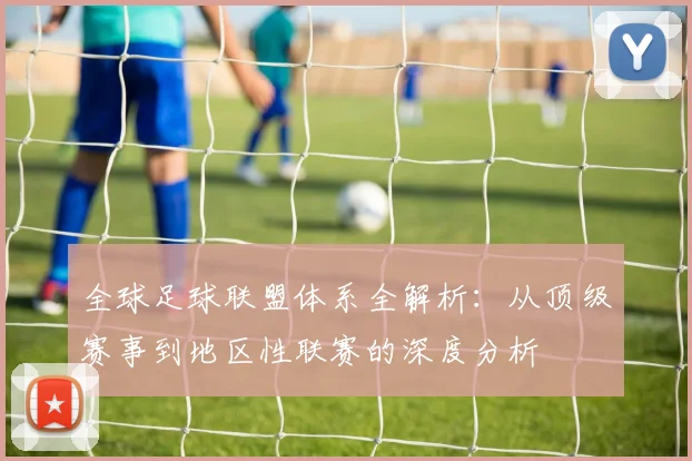 全球足球联盟体系全解析:从顶级赛事到地区性联赛的深度分析