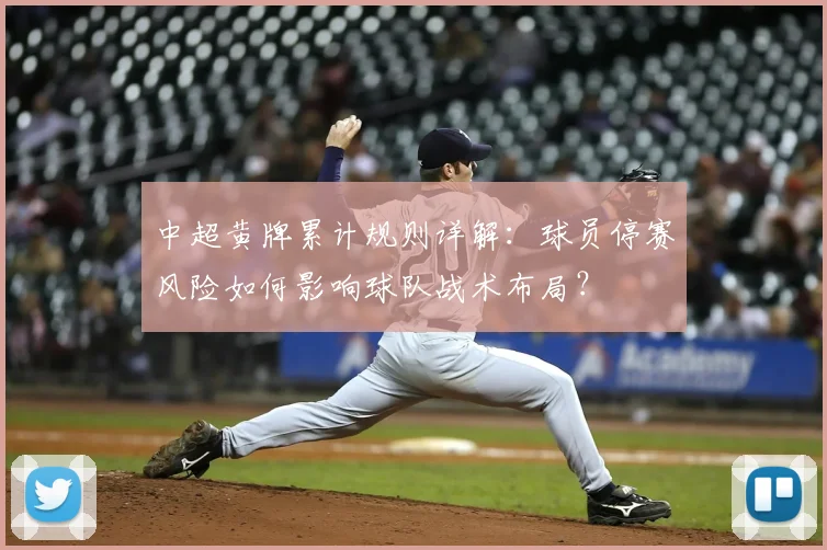 中超黄牌累计规则详解:球员停赛风险如何影响球队战术布局?