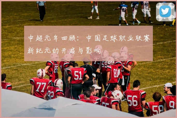 中超元年回顾:中国足球职业联赛新纪元的开启与影响