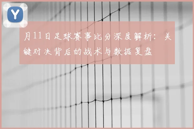 月11日足球赛事比分深度解析:关键对决背后的战术与数据复盘